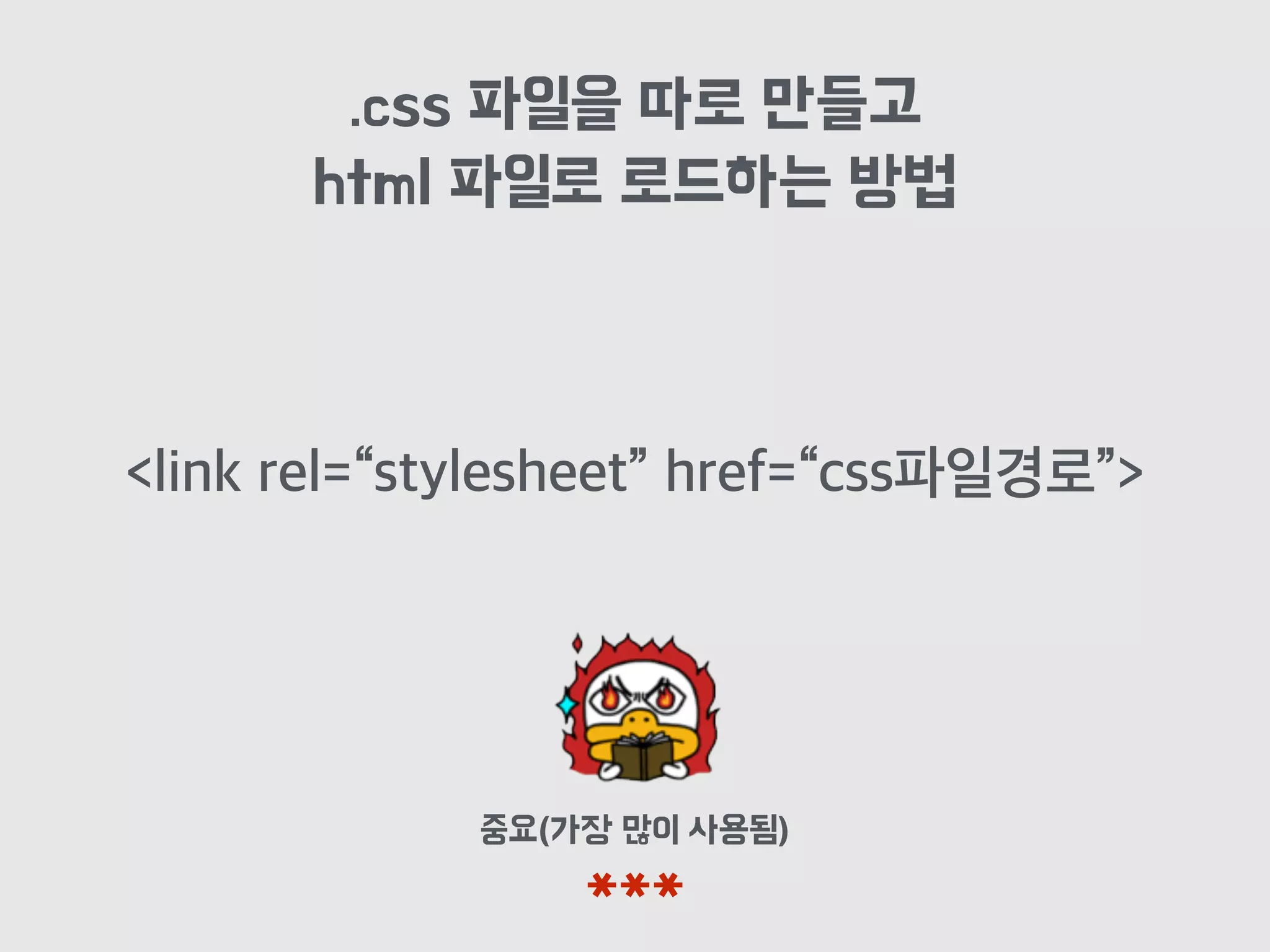 .css 파일을 따로 만들고
html 파일로 로드하는 방법
중요(가장 많이 사용됨)
***
<link rel=“stylesheet” href=“css파일경로”>
 