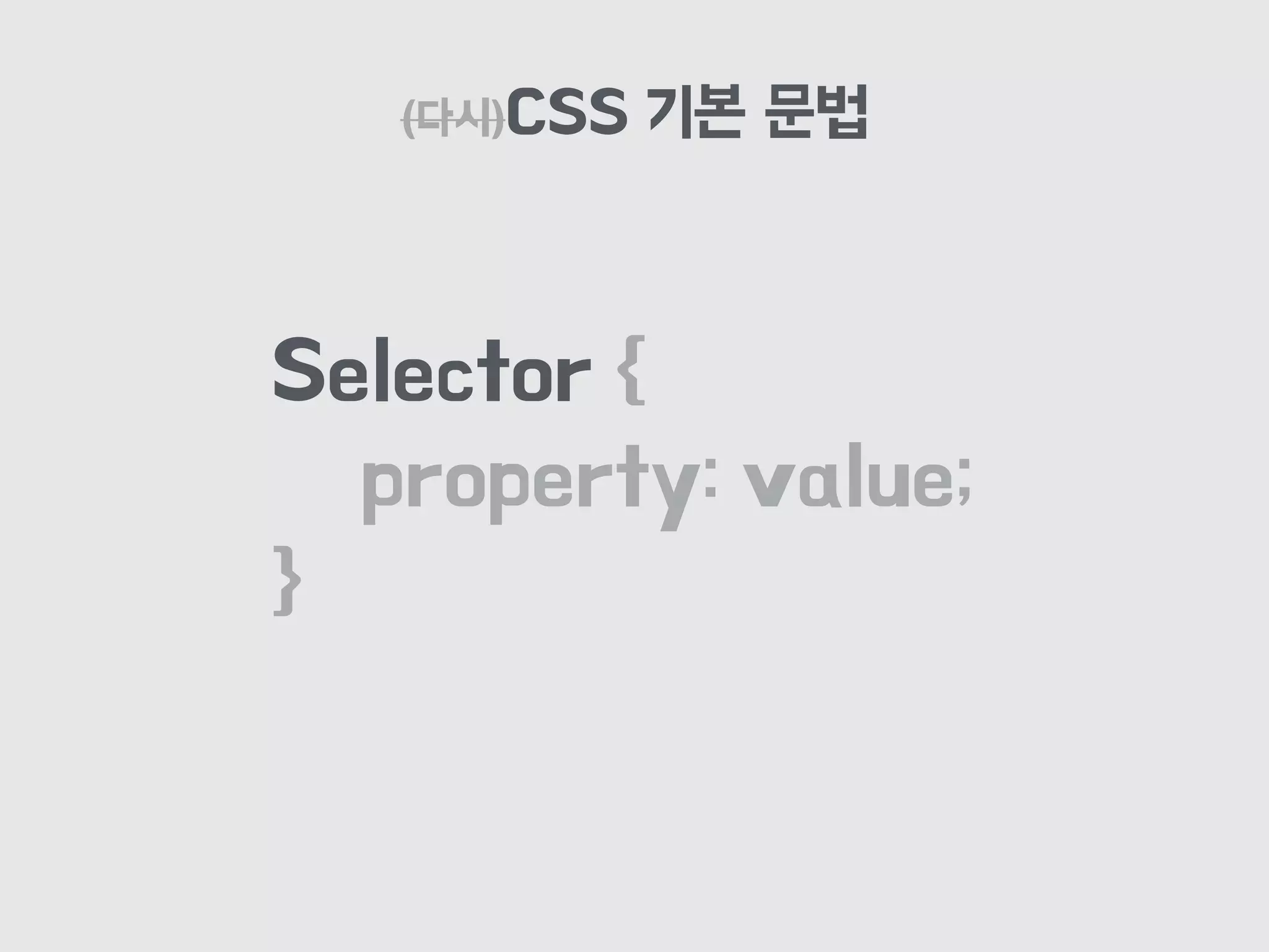 (다시)CSS 기본 문법
Selector {
property: value;
}
 