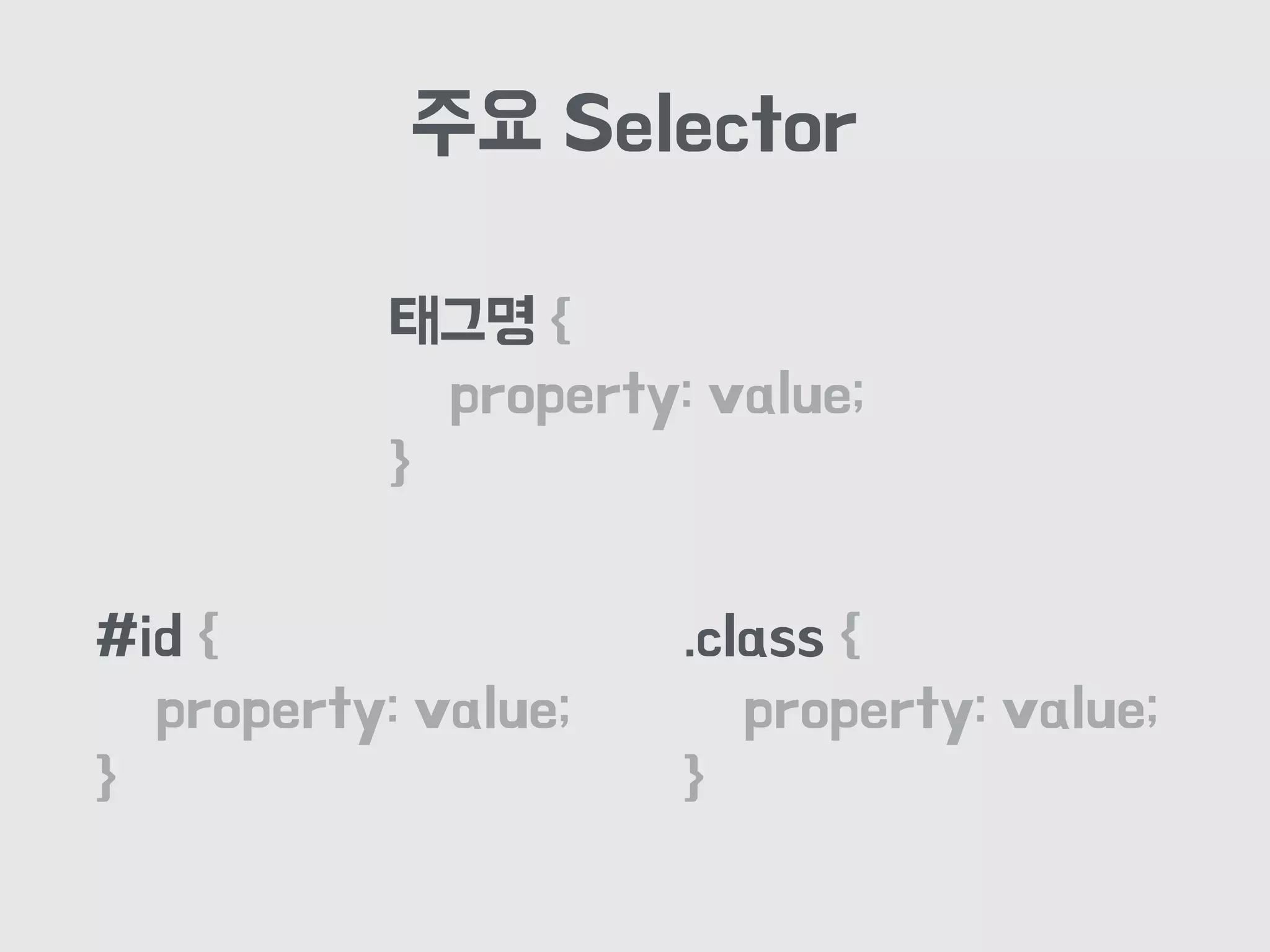 주요 Selector
태그명 {
property: value;
}
#id {
property: value;
}
.class {
property: value;
}
 