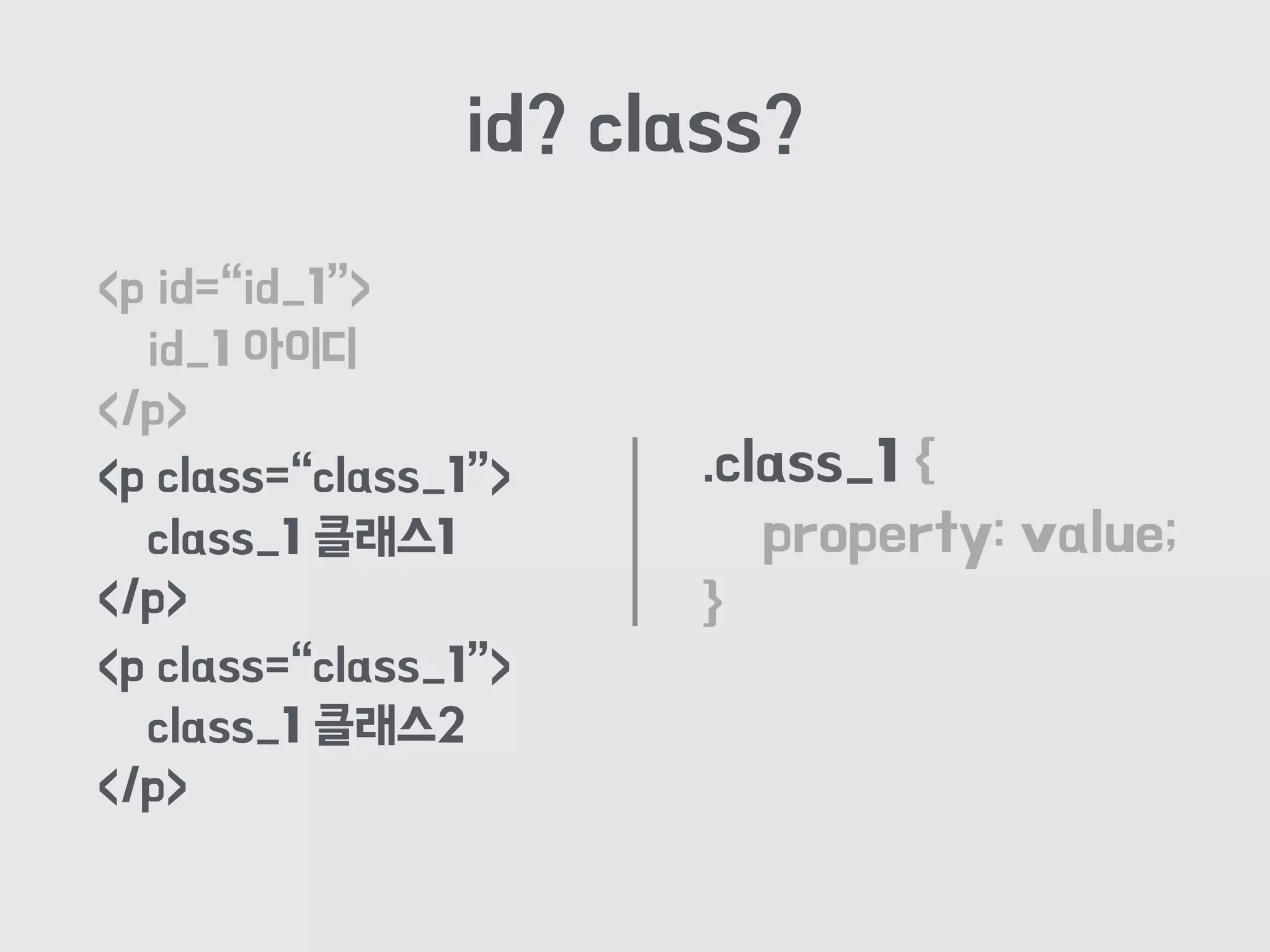 id? class?
.class_1 {
property: value;
}
<p id=“id_1”>
id_1 아이디
</p>
<p class=“class_1”>
class_1 클래스1
</p>
<p class=“class_1”>
class_1 클래스2
</p>
 