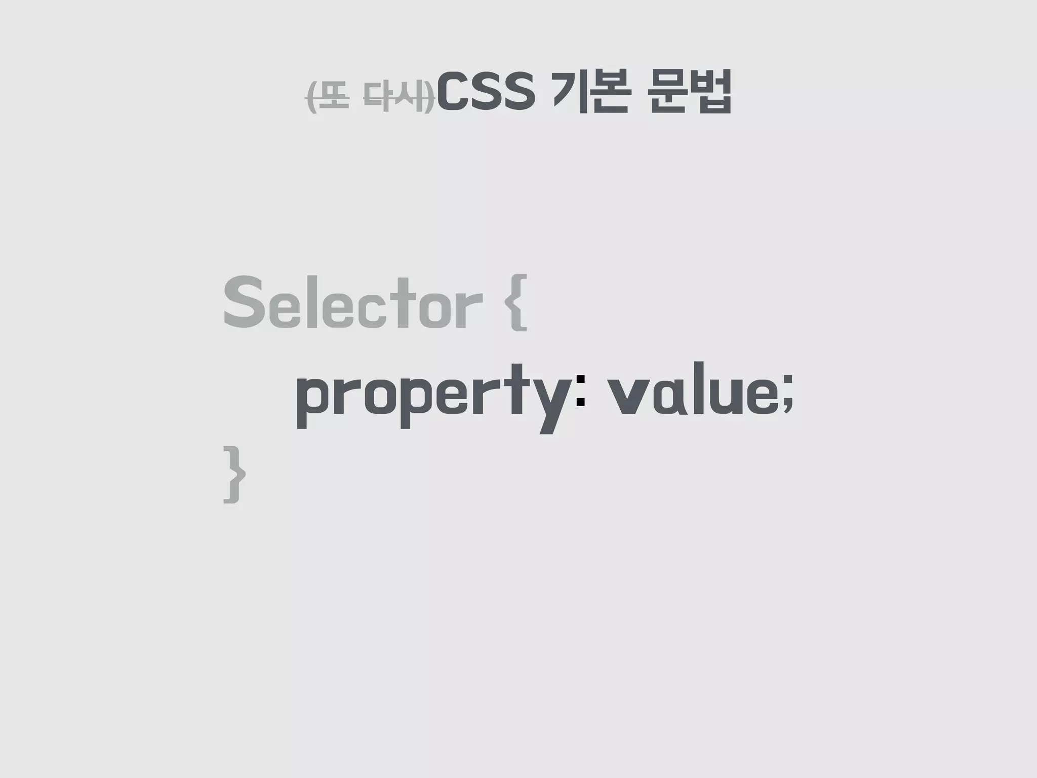 (또 다시)CSS 기본 문법
Selector {
property: value;
}
 