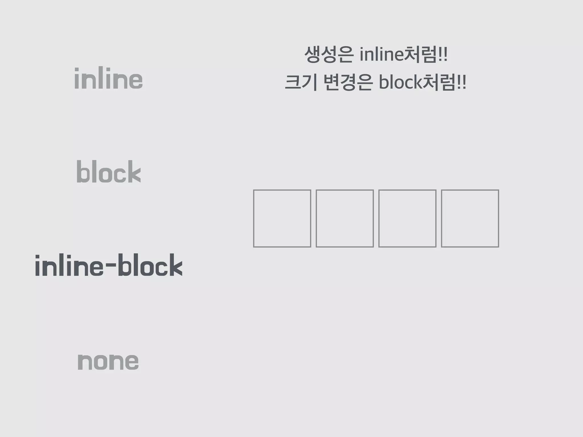 block
inline
inline-block
none
생성은 inline처럼!!
크기 변경은 block처럼!!
 
