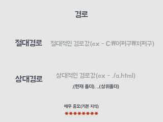 경로
절대적인 경로값(ex - C:₩어쩌구₩저쩌구)
매우 중요(기본 지식)
********
상대경로
절대경로
상대적인 경로값(ex - ./a.html)
.(현재 폴더), ..(상위폴더)
 