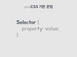(다시)CSS 기본 문법
Selector {
property: value;
}
 