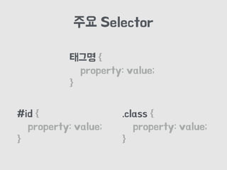 주요 Selector
태그명 {
property: value;
}
#id {
property: value;
}
.class {
property: value;
}
 