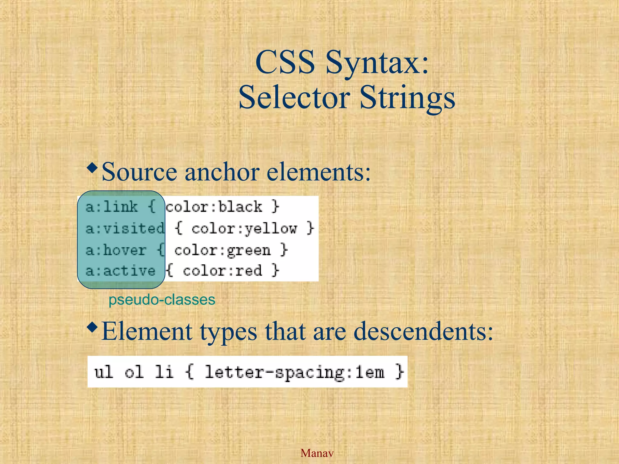 Manav
CSS Syntax:
Selector Strings
Source anchor elements:
Element types that are descendents:
pseudo-classes
 
