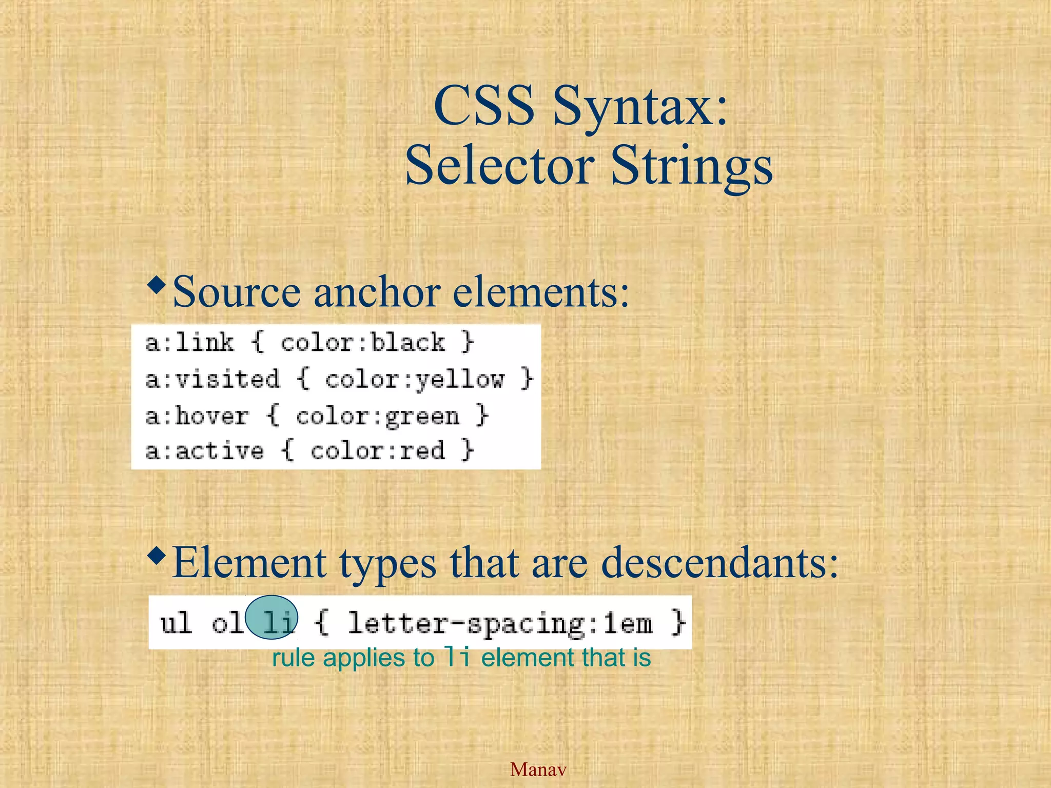 Manav
CSS Syntax:
Selector Strings
Source anchor elements:
Element types that are descendants:
rule applies to li element that is
 