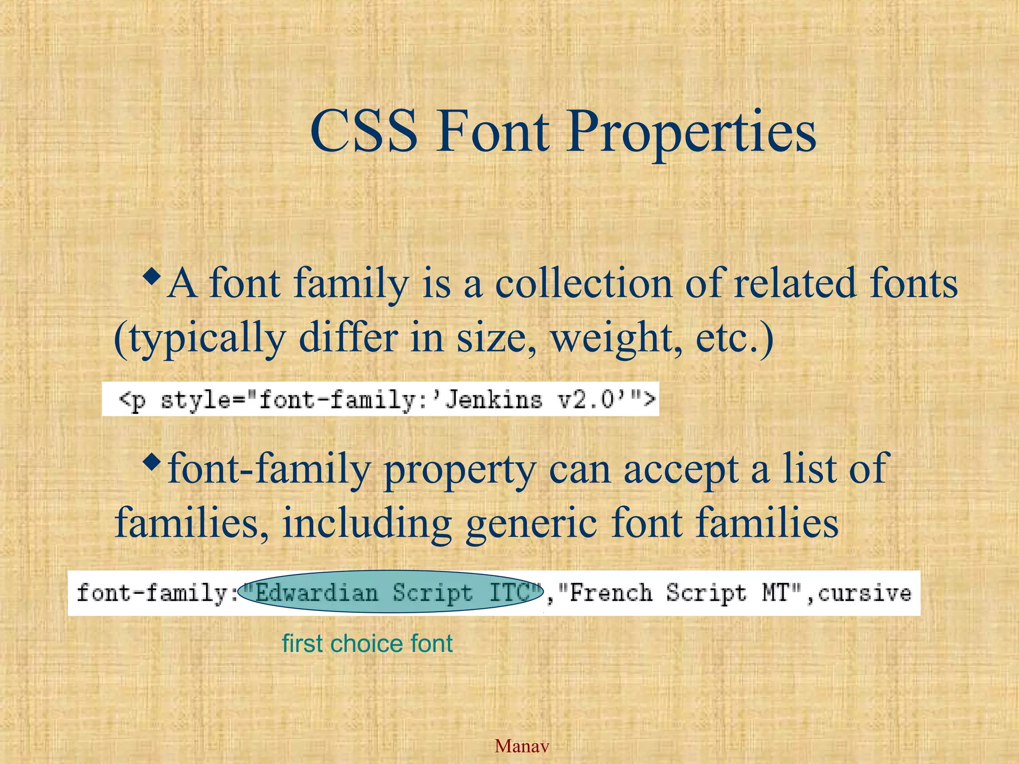 Manav
CSS Font Properties
A font family is a collection of related fonts
(typically differ in size, weight, etc.)
font-family property can accept a list of
families, including generic font families
first choice font
 