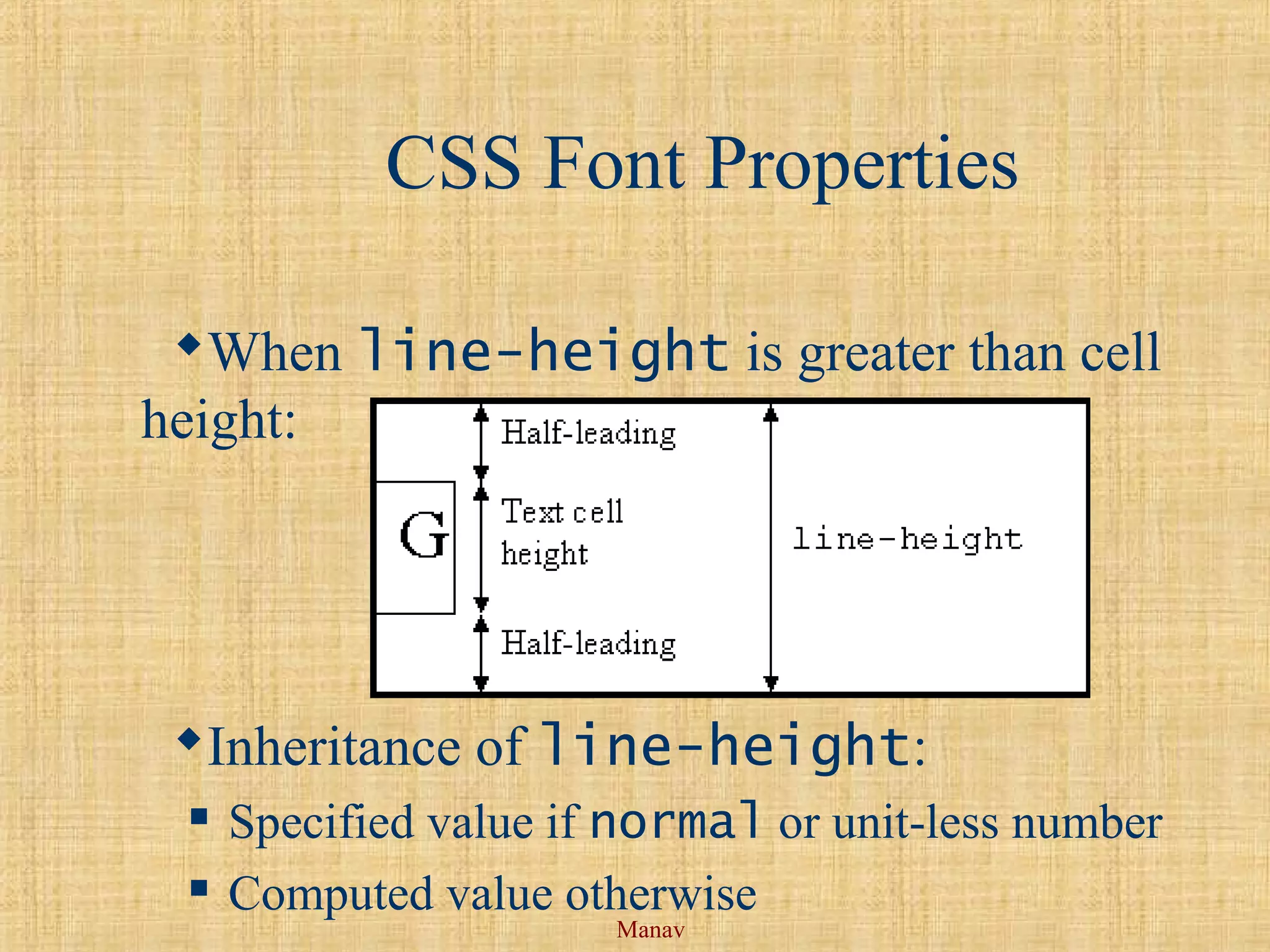 Manav
CSS Font Properties
When line-height is greater than cell
height:
Inheritance of line-height:
 Specified value if normal or unit-less number
 Computed value otherwise
 