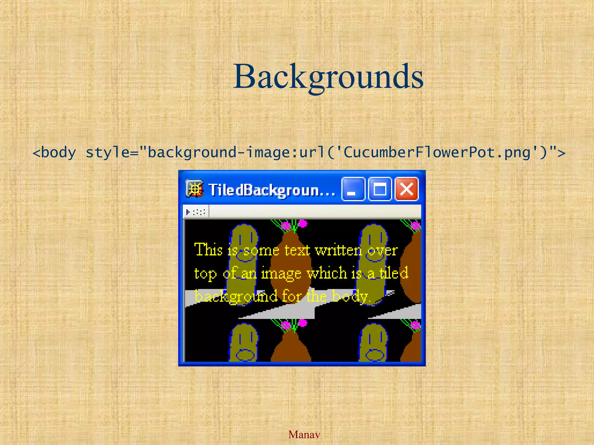 Manav
Backgrounds
<body style="background-image:url('CucumberFlowerPot.png')">
 