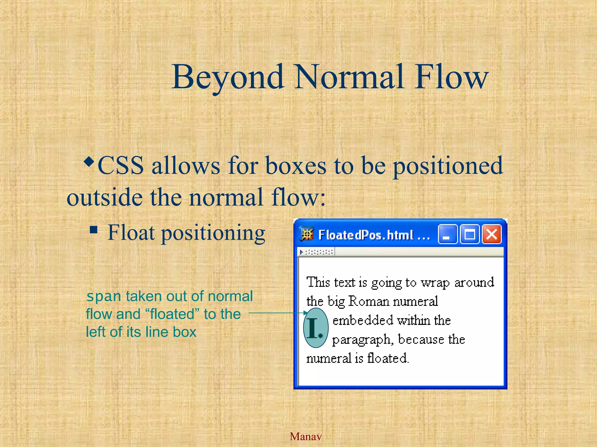 Manav
Beyond Normal Flow
CSS allows for boxes to be positioned
outside the normal flow:
 Float positioning
span taken out of normal
flow and “floated” to the
left of its line box
 