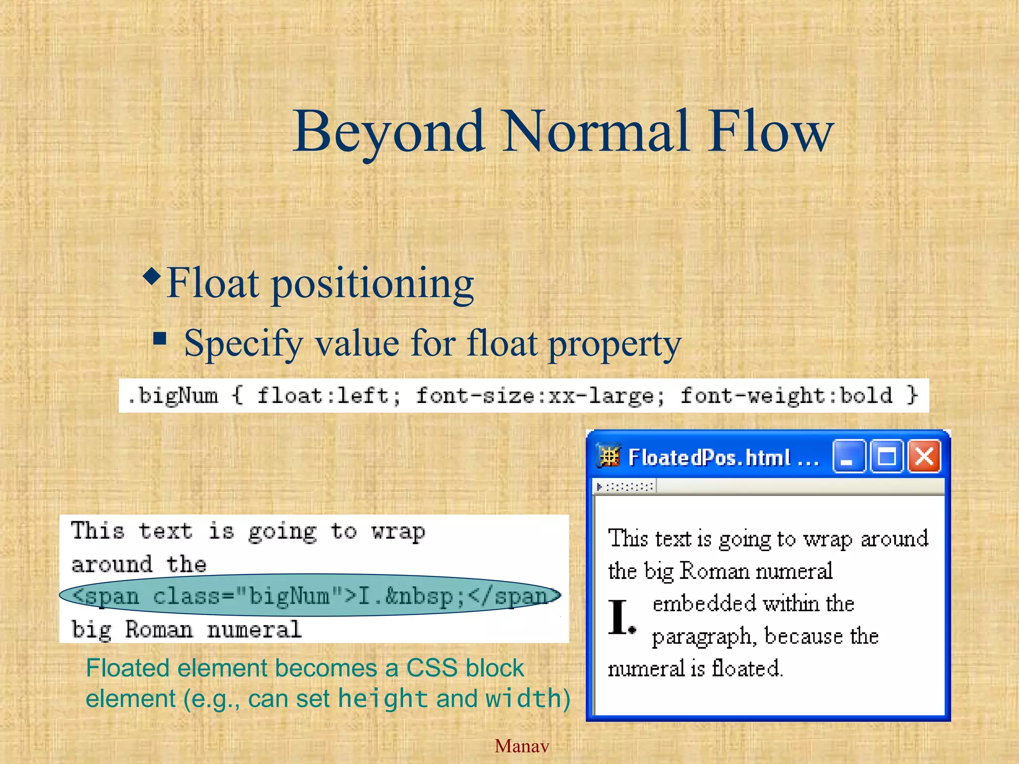 Manav
Beyond Normal Flow
Float positioning
 Specify value for float property
Floated element becomes a CSS block
element (e.g., can set height and width)
 