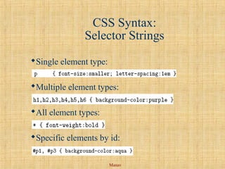 Manav
CSS Syntax:
Selector Strings
Single element type:
Multiple element types:
All element types:
Specific elements by id:
 