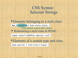 Manav
CSS Syntax:
Selector Strings
Elements belonging to a style class:
 Referencing a style class in HTML:
Elements of a certain type and class:
class selector: begins with a period .
 