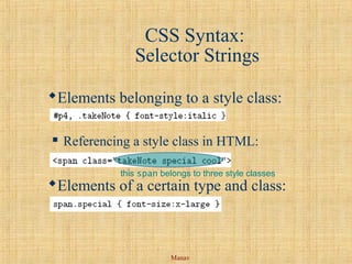 Manav
CSS Syntax:
Selector Strings
Elements belonging to a style class:
 Referencing a style class in HTML:
Elements of a certain type and class:
this span belongs to three style classes
 