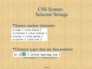 Manav
CSS Syntax:
Selector Strings
Source anchor elements:
Element types that are descendants:
rule applies to li element that is
 