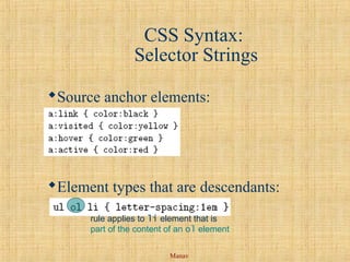 Manav
CSS Syntax:
Selector Strings
Source anchor elements:
Element types that are descendants:
rule applies to li element that is
part of the content of an ol element
 