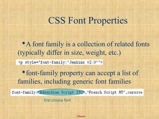 Manav
CSS Font Properties
A font family is a collection of related fonts
(typically differ in size, weight, etc.)
font-family property can accept a list of
families, including generic font families
first choice font
 