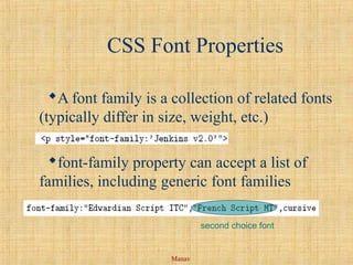 Manav
CSS Font Properties
A font family is a collection of related fonts
(typically differ in size, weight, etc.)
font-family property can accept a list of
families, including generic font families
second choice font
 