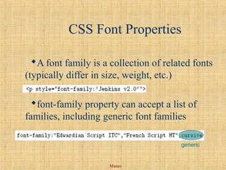 Manav
CSS Font Properties
A font family is a collection of related fonts
(typically differ in size, weight, etc.)
font-family property can accept a list of
families, including generic font families
generic
 
