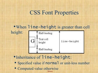 Manav
CSS Font Properties
When line-height is greater than cell
height:
Inheritance of line-height:
 Specified value if normal or unit-less number
 Computed value otherwise
 