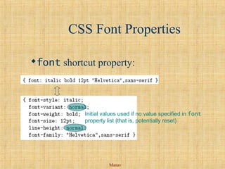 Manav
CSS Font Properties
font shortcut property:
Initial values used if no value specified in font
property list (that is, potentially reset)
 