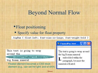 Manav
Beyond Normal Flow
Float positioning
 Specify value for float property
Floated element becomes a CSS block
element (e.g., can set height and width)
 