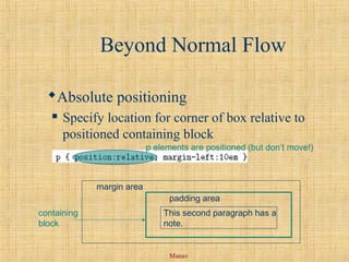 Manav
Beyond Normal Flow
Absolute positioning
 Specify location for corner of box relative to
positioned containing block
margin area
padding area
containing
block
This second paragraph has a
note.
p elements are positioned (but don’t move!)
 