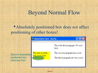 Manav
Beyond Normal Flow
Absolutely positioned box does not affect
positioning of other boxes!
Second absolutely
positioned box
obscures first
 