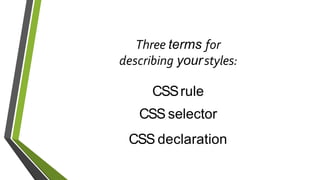 Three terms for
describing yourstyles:
CSSrule
CSS selector
CSS declaration
 
