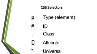 CSSSelectors
p Type (element)
# ID
. Class
[] Attribute
* Universal
 