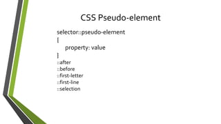 CSS Pseudo-element
selector::pseudo-element
{
property: value
}
::after
::before
::first-letter
::first-line
::selection
 