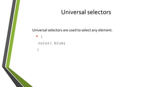 Universal selectors
Universal selectors are used to select any element.
* {
color: blue;
}
 