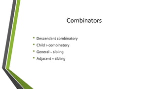 Combinators
• Descendant combinatory
• Child > combinatory
• General ~ sibling
• Adjacent + sibling
 