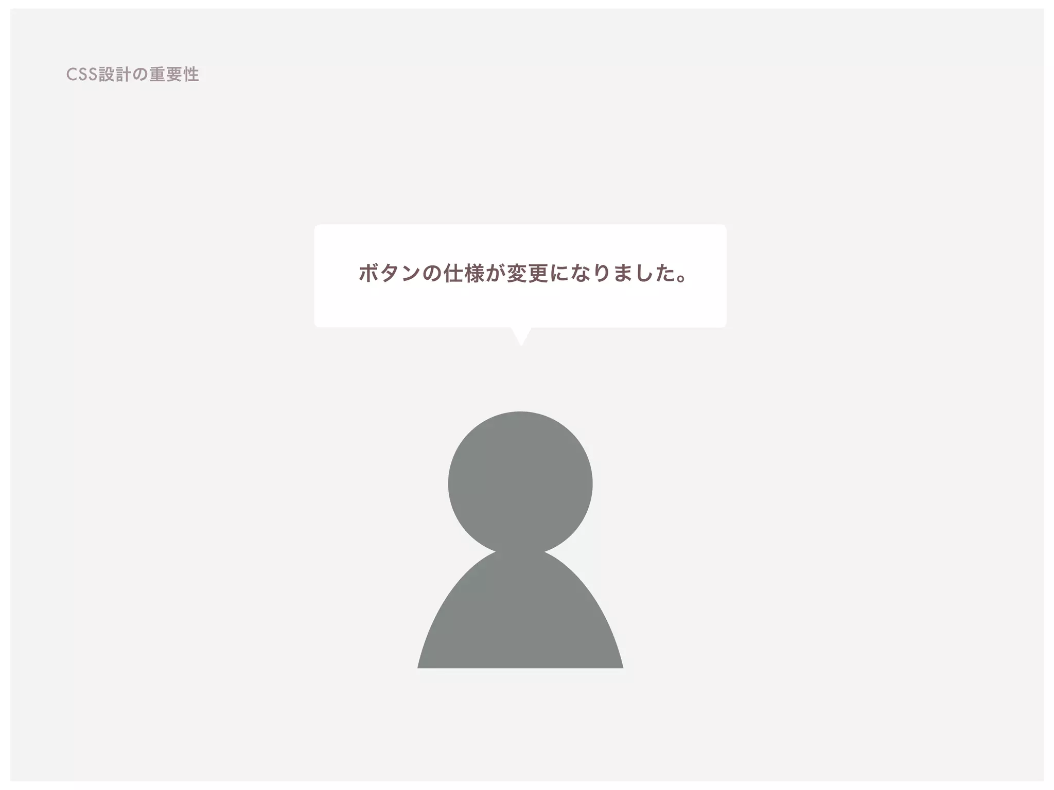 ボタンの仕様が変更になりました。
CSS設計の重要性
 