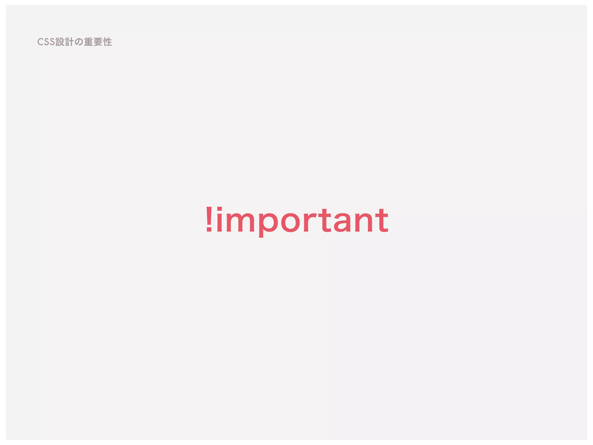 !important
CSS設計の重要性
 