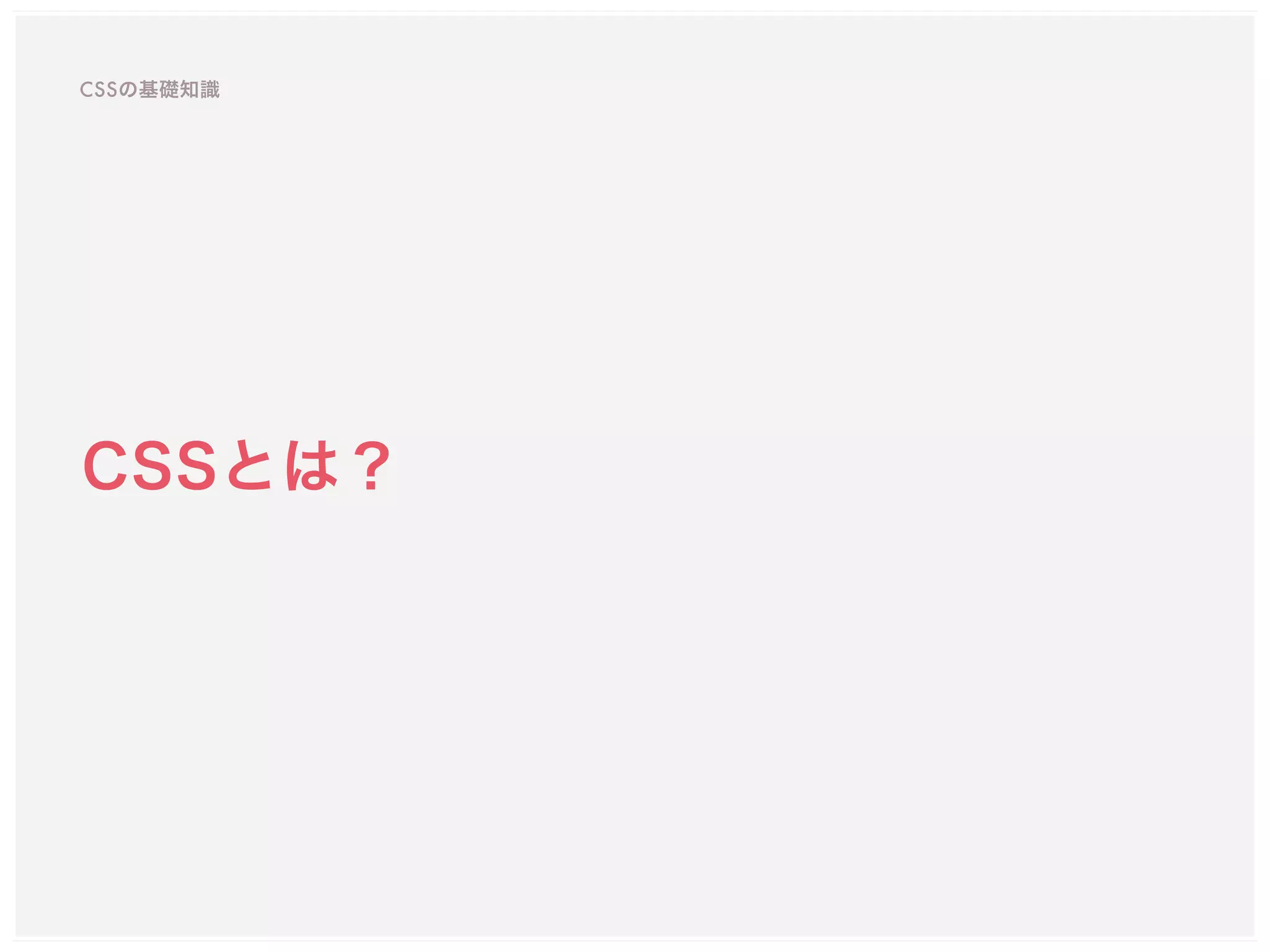 CSSの基礎知識
CSSとは？
 