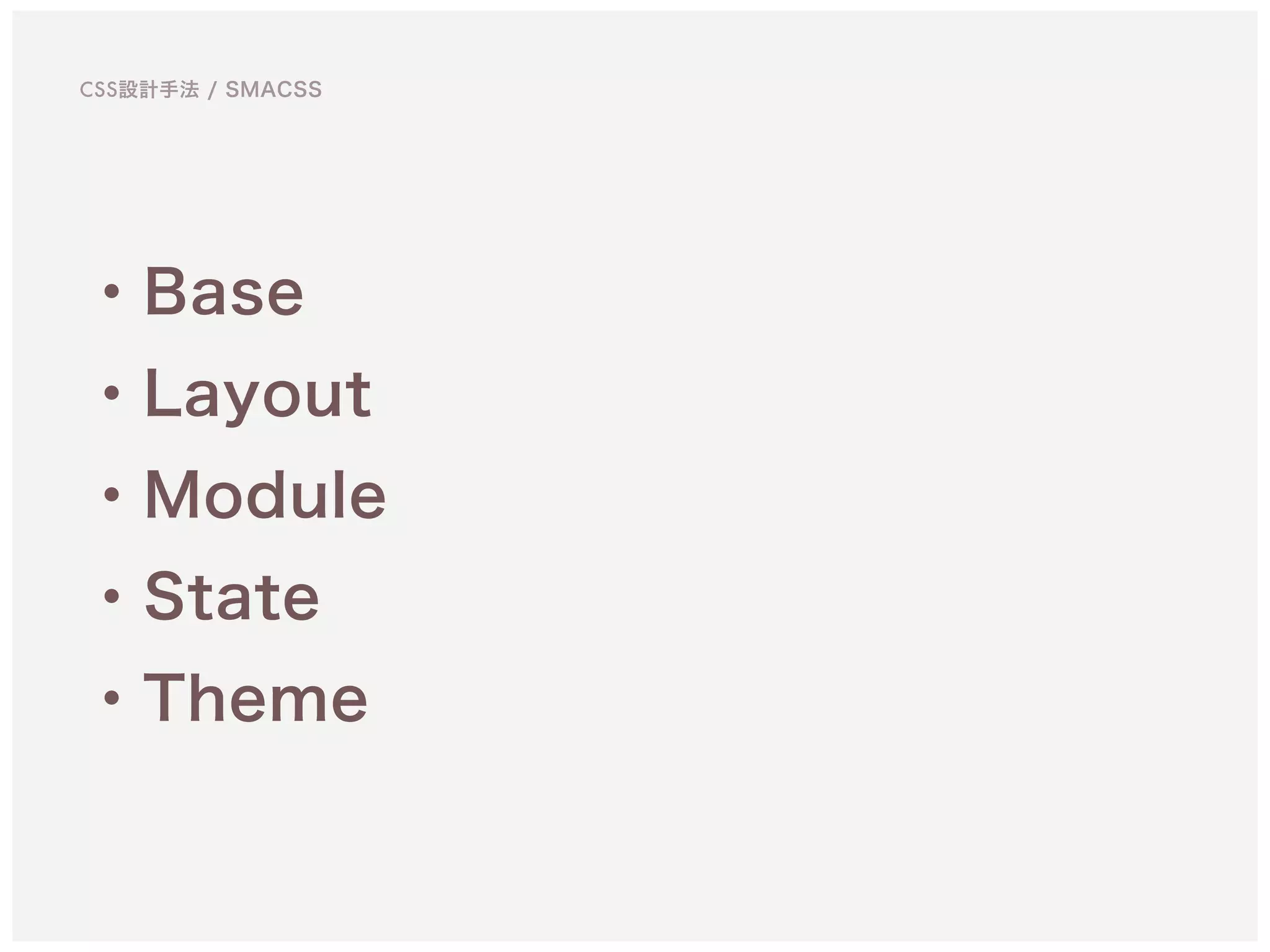・Base
・Layout
・Module
・State
・Theme
CSS設計手法 / SMACSS
 