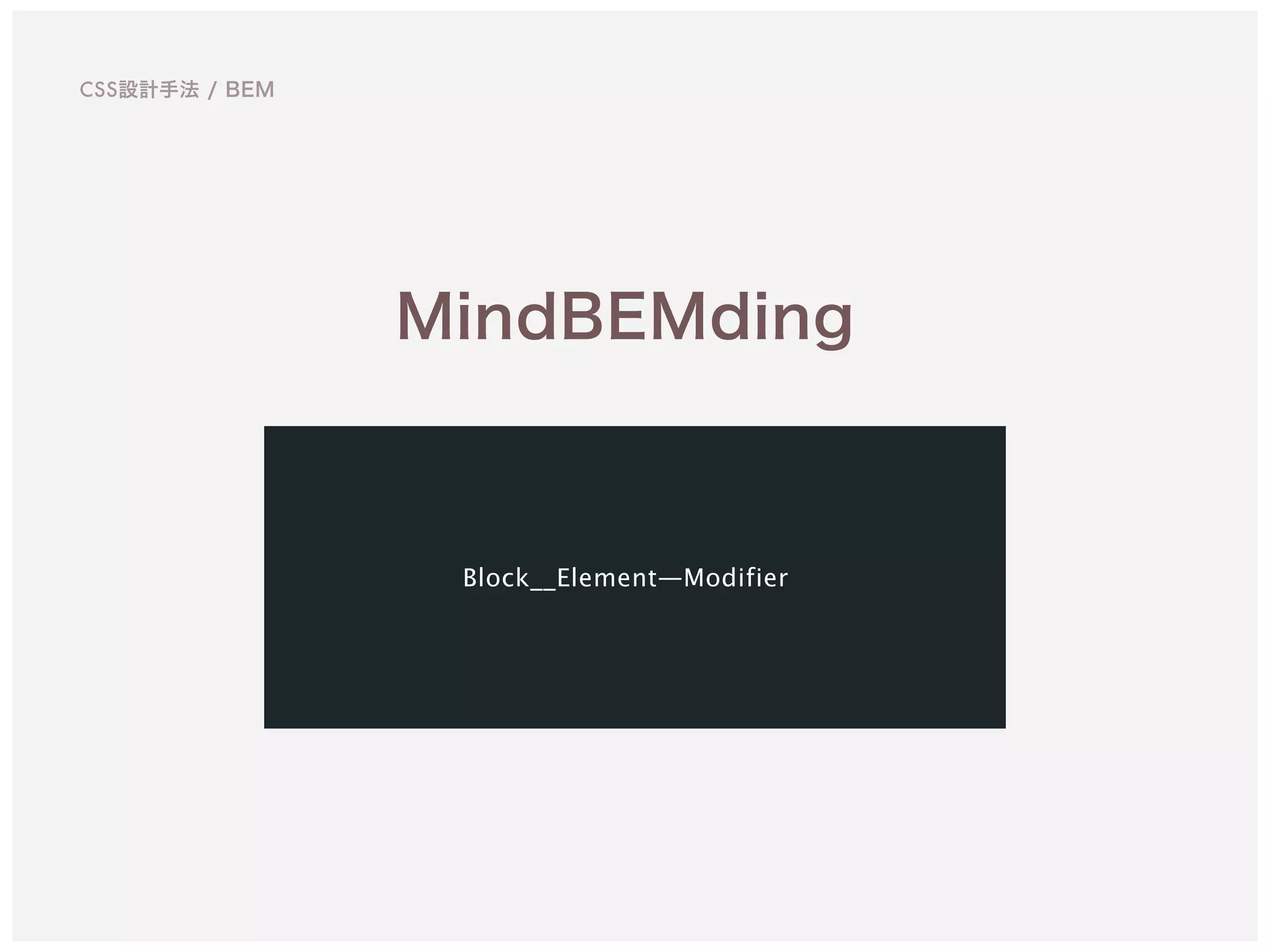 CSS設計手法 / BEM
MindBEMding
Block__Element—Modifier
 
