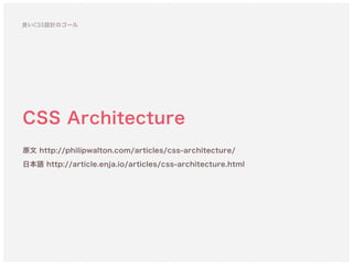 CSS Architecture
原文 http://philipwalton.com/articles/css-architecture/ 
日本語 http://article.enja.io/articles/css-architecture.html
良いCSS設計のゴール
 