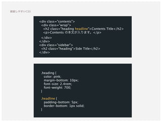 .heading {
color: pink;
margin-bottom: 10px;
font-size: 2.4rem;
font-weight: 700;
}
.headline {
padding-bottom: 5px;
border-bottom: 1px solid;
}
<div class="contents">
<div class="wrap">
<h2 class="heading headline">Contents Title</h2>
<p>Contents の本文が入ります。</p>
</div>
</div>
<div class="sidebar">
<h2 class="heading">Side Title</h2>
</div>
破綻しやすいCSS
 