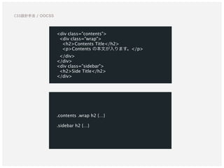 .contents .wrap h2 {…}  
 
.sidebar h2 {…}
<div class="contents">
<div class="wrap">
<h2>Contents Title</h2>
<p>Contents の本文が入ります。</p>
</div>
</div>
<div class="sidebar">
<h2>Side Title</h2>
</div>
CSS設計手法 / OOCSS
 