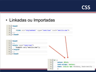 CSS	
•  Linkadas ou Importadas
 