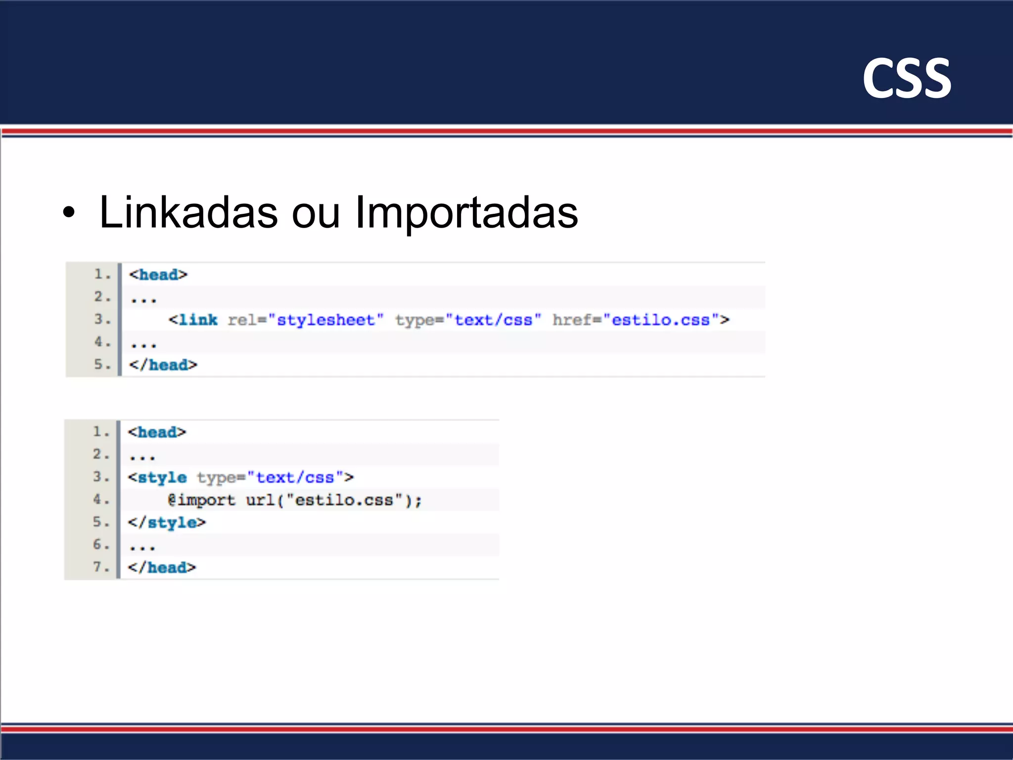 CSS	
•  Linkadas ou Importadas
 