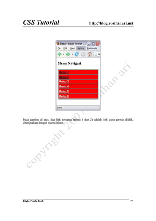 CSS Tutorial http://blog.rosihanari.net
Style Pada Link 74
Pada gambar di atas, dua link pertama (menu 1 dan 2) adalah link yang pernah diklik,
ditunjukkan dengan warna hitam.
 
