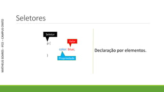 Seletores
p {
color: blue;
}
MATHEUSSOARES-IFCE–CAMPUSCRATO
Seletor
Propriedade
Valor
Declaração por elementos.
 