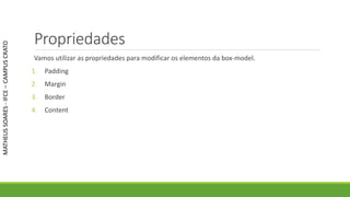 Propriedades
Vamos utilizar as propriedades para modificar os elementos da box-model.
1. Padding
2. Margin
3. Border
4. Content
MATHEUSSOARES-IFCE–CAMPUSCRATO
 