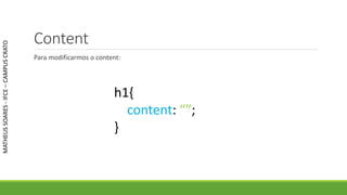Content
Para modificarmos o content:
MATHEUSSOARES-IFCE–CAMPUSCRATO
h1{
content: “”;
}
 