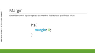 Margin
Para modificarmos o padding basta escolhermos o seletor que queremos e então:
MATHEUSSOARES-IFCE–CAMPUSCRATO
h1{
margin: 0;
}
 