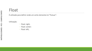 Float
É utilizado para definir onde um certo elemento irá “Flutuar”.
Utilização:
◦ Float: right;
◦ Float: center:
◦ Float: left;
MATHEUSSOARES-IFCE–CAMPUSCRATO
 